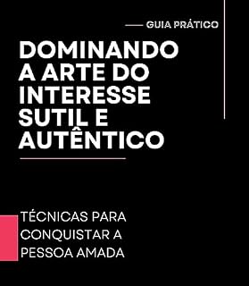 Livro Dominando a arte do interesse sutil e autêntico: Desvendando os segredos do coração. Compreenda a pessoa amada e domine estratégias de conquista.