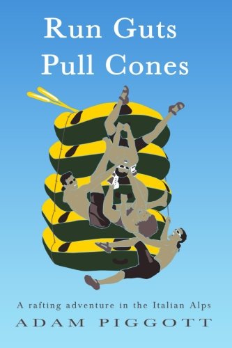 Run Guts Pull Cones: A rafting adventure in the Italian Alps by Adam Piggott