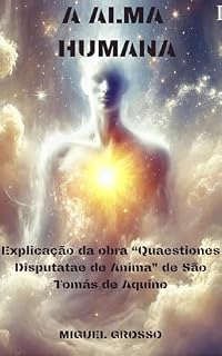 Livro A ALMA HUMANA: Explicação da obra "Quaestiones Disputatae de Anima" de São Tomás de Aquino