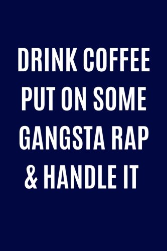 Drink Coffee Put On Some Gangsta Rap & Handle It: Music Lover Writing Journal Lined, Diary, Notebook for Men & Women Drink Coffee Put On Some Gangsta Rap & Handle It: Music Lover Writing Journal Lined, Diary, Notebook for Men & Women