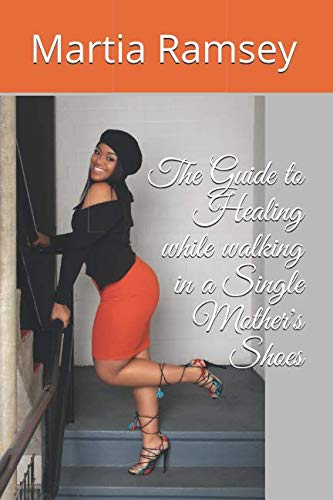 The Guide to Healing while walking in a Single Mother's Shoes by Martia Ramsey