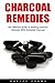Charcoal Remedies: The Ultimate Guide To Healing Common Ailments With Activated Charcoal