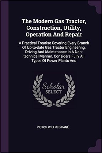The Modern Gas Tractor, Construction, Utility, Operation and Repair: A Practical Treatise Covering Every Branch of Up-To-Date Gas Tractor Engineering, ... Considers Fully All Types of Power Plants and