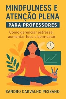 Livro Mindfulness e Atenção Plena para Professores: Como gerenciar estresse, aumentar foco e bem-estar