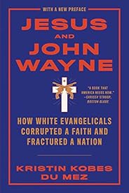 Jesus and John Wayne: How White Evangelicals Corrupted a Faith and Fractured a Nation