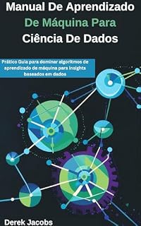 Livro Manual De Aprendizado De Máquina Para Ciência De Dados: Prático Guia para dominar algoritmos de aprendizado de máquina para insights baseados em dados