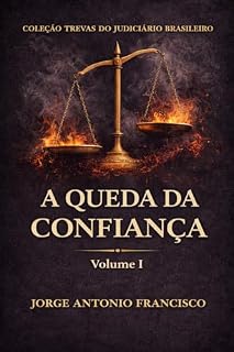 Livro A QUEDA DA CONFIANÇA: Quando a justiça deixa de ser refúgio (JUSTIÇA NAS TREVAS Livro 1)