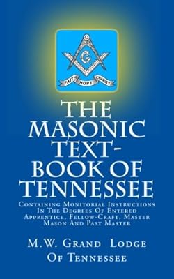 The Masonic Text-Book Of Tennessee: Containing Monitorial Instructions In The Degrees Of Entered Apprentice, Fellow-Craft, Master Mason And Past Master
