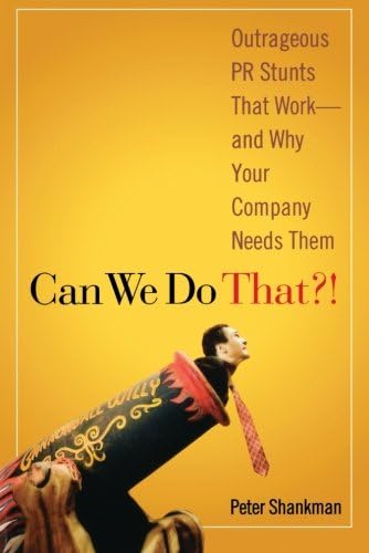 Can We Do That?! Outrageous PR Stunts That Work--And Why Your Company Needs Them