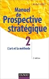 Manuel de prospective stratégique, tome 2 : L'Art et la méthode by
