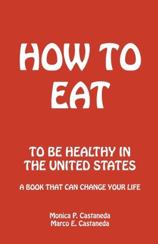 How to Eat: To Be Healthy in the United States by Monica P. Castaneda, Marco E. Castaneda