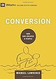 Conversion: How God Creates a People (9Marks: Building Healthy Churches) by Michael Lawrence