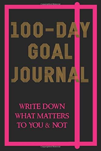 The 100-Day Goal Journal: Write down what matters to you & not