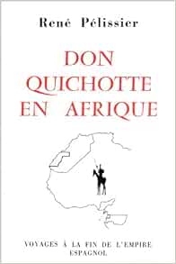 Don Quichotte En Afrique Voyages A La Fin De L Empire Espagnol Collection Ibero Africana French Edition Pelissier Rene Amazon Com Books