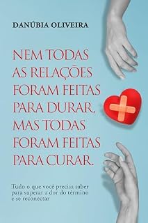 Livro NEM TODAS AS RELAÇÕES FORAM FEITAS PARA DURAR, MAS TODAS FORAM FEITAS PARA CURAR: Tudo o que você precisa saber para superar a dor do término e se reconectar
