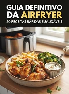 Livro Guia Definitivo da Airfryer para Pessoas Sem Tempo: 50 Receitas Rápidas, Saudáveis e Práticas Para Fazer em Até 20 Minutos e Sujar Apenas um Utensílio (Sem Complicação)