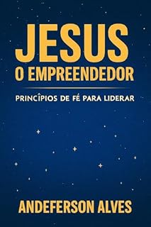 Livro Jesus, o Empreendedor - Princípios de Fé para Liderar: Como Aplicar os Ensinamentos de Cristo em Finanças, Família e Negócios, com Sabedoria de Provérbios, Disciplina Espiritual e Liderança Cristã