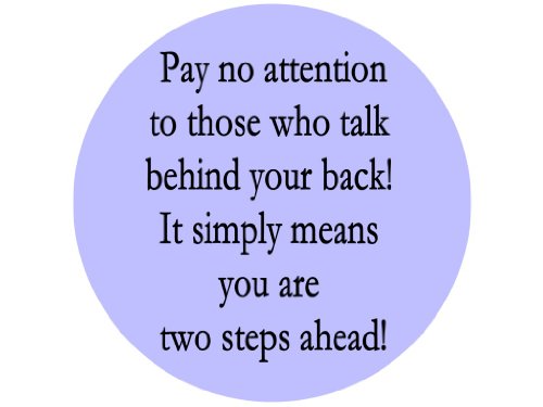 Pay No Attention to Those Who Talk Behind Your Back! It Simply Means You Are Two Steps Ahead!1.25" Badge Pinback Button