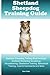 Shetland Sheepdog Training Guide. Shetland Sheepdog Training Book Includes: Shetland Sheepdog Socializing, Housetraining, Obedience Training, Behavioral Training, Cues & Commands and More