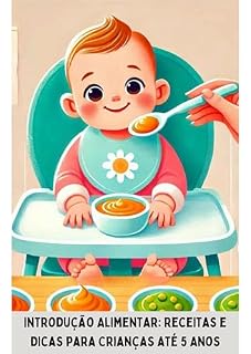 Livro Introdução Alimentar: Receitas e Dicas para Crianças até 5 Anos: Receitas e Dicas para Crianças até 5 Anos