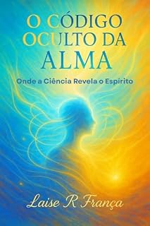 Livro O Código Oculto da Alma: Onde a Ciência Revela o Espírito