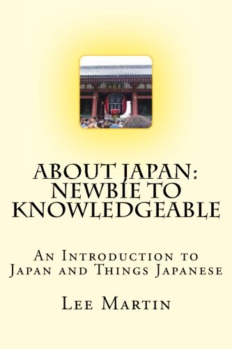 About Japan: Newbie to Knowledgeable: An Introduction to Japan and Things Japanese (Volume 1)