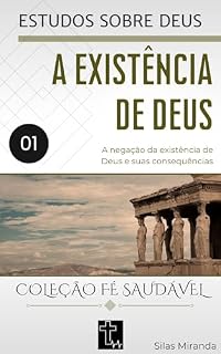 Livro 1. A EXISTÊNCIA DE DEUS: A negação da existência de Deus e suas consequências (ESTUDOS SOBRE DEUS)
