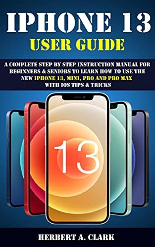 IPHONE 13 USER GUIDE: A Complete Step By Step Instruction Manual For ...