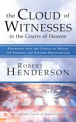 The Cloud of Witnesses in the Courts of Heaven: Partnering with the Council of Heaven for Personal and Kingdom Breakthrough