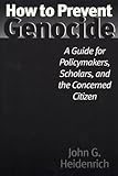 How to Prevent Genocide: A Guide for Policymakers, Scholars, and the Concerned Citizen by Heidenrich, John G. (2001) Hardcover