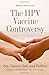 The HPV Vaccine Controversy: Sex, Cancer, God, and Politics: A Guide for Parents, Women, Men, and Te by