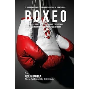 El Programa Completo de Entrenamiento de Fuerza para Boxeo: Incremente la fuerza, velocidad, agilidad, y resistencia, a traves del entrenamiento de fu