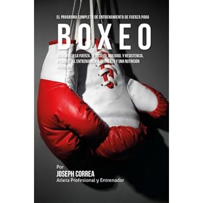El Programa Completo de Entrenamiento de Fuerza para Boxeo: Incremente la fuerza, velocidad, agilidad, y resistencia, a traves del entrenamiento de fuerza y una nutricion apropiada El Programa Completo de Entrenamiento de Fuerza para Boxeo: Incremente la fuerza, velocidad, agilidad, y resistencia, a traves del entrenamiento de fuerza y una nutricion apropiada