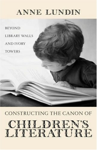 Constructing the Canon of Children's Literature: Beyond Library Walls and Ivory Towers (Children's Literature and Culture), by Anne Lundin Constructing the Canon of Children's Literature: Beyond Library Walls and Ivory Towers (Children's Literature and Culture), by Anne Lundin