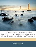 A Genealogical and Heraldic Dictionary of the Landed Gentry of Great Britain and Ireland, Volume 1 by 