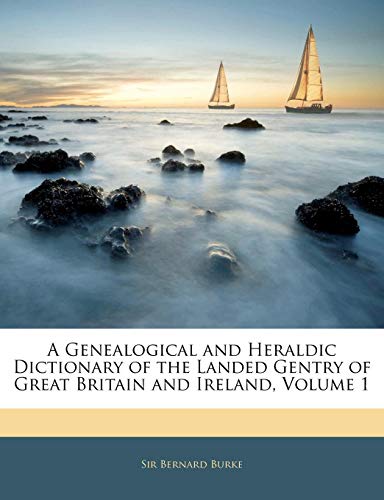 A Genealogical and Heraldic Dictionary of the Landed Gentry of Great Britain and Ireland, Volume 1 by Bernard Burke