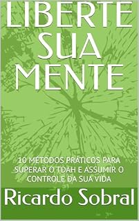 Livro LIBERTE SUA MENTE: 10 MÉTODOS PRÁTICOS PARA SUPERAR O TDAH E ASSUMIR O CONTROLE DA SUA VIDA