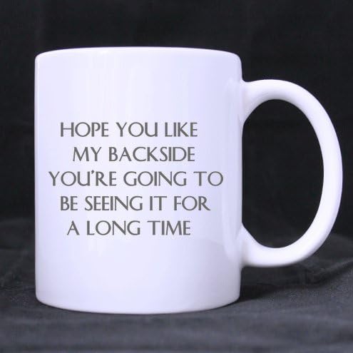 Funny Quotes Mug,Hope you like my backside you're going to be seeing it for a long time - 11 OZ White Cup /Coffee Mug ,Milk / Juice / Tea Mug (Two sides),Unique Novelty Gift for Lovers - Cool Birthday - Great Cup for Him or Her At the Office - Perfect As Gifts for Dad, Grandpa