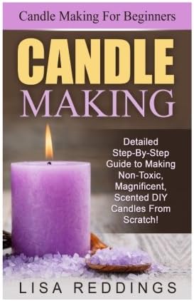 Candle Making: Candle Making For Beginners - Detailed Step-By-Step Guide to Making Non-Toxic, Magnificent, Scented DIY Candles From Scratch! (Aromatherapy, Essential Oils) Paperback – December 22, 2015