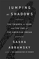 Jumping at Shadows: The Triumph of Fear and the End of the American Dream Jumping at Shadows: The Triumph of Fear and the End of the American Dream