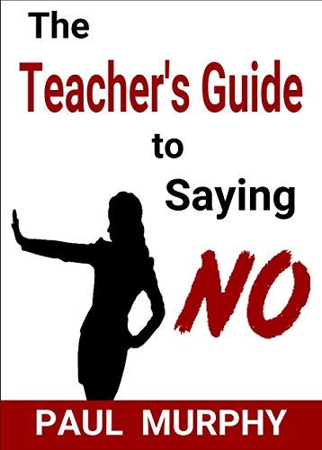 The Teacher's Guide to Saying NO by Paul Murphy