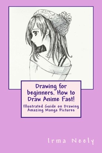 Drawing for beginners. How to Draw Anime Fast!: Illustrated Guide on Drawing Amazing Manga Pictures
