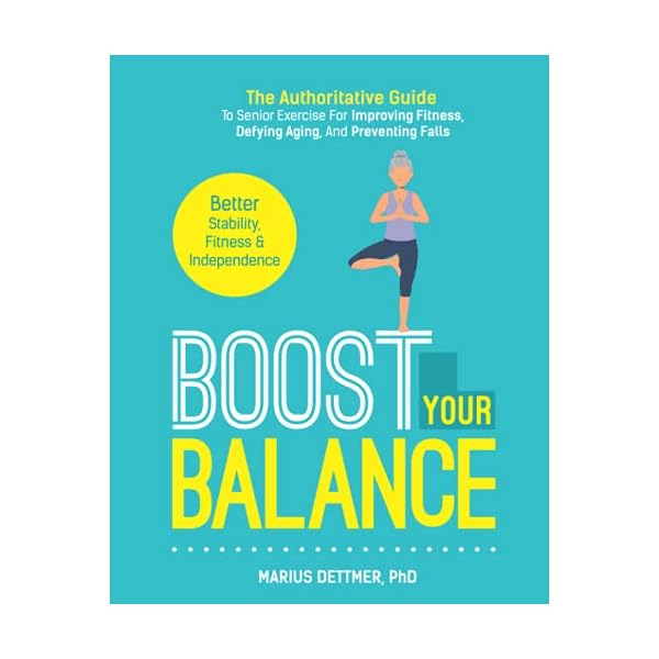 Boost Your Balance: The Authoritative Guide To Senior Exercise For Improving Fitness, Defying Aging, And PREVENTING FALLS