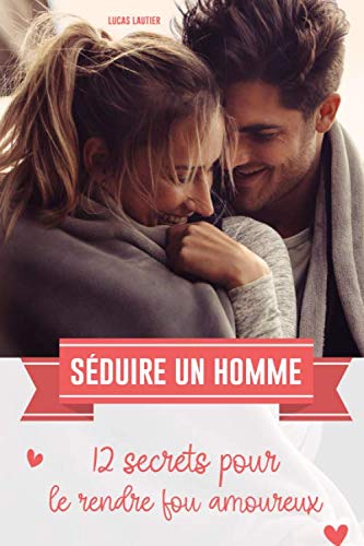Comment Rendre Son Ex Fou Amoureux Télécharger Séduire un homme: 12 secrets pour le rendre fou amoureux