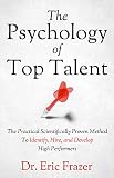 The Psychology Of Top Talent: The Practical Scientifically Proven Method to Identify, Hire, and Deve by