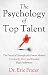 The Psychology Of Top Talent: The Practical Scientifically Proven Method to Identify, Hire, and Deve by
