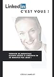 LinkedIn, c'est vous !: Trouver de nouveaux clients grâce à LinkedIn en 30 minutes par jour ! (French Edition) by 