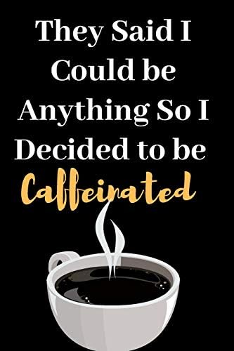 They Said I Could Be Anything So I Decided To be Caffeinated: Perfect Gift Journal lined Notebook for Women to Write things in.