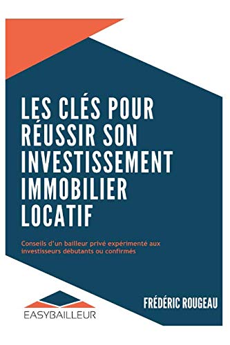 LES CLÉS POUR RÉUSSIR SON INVESTISSEMENT IMMOBILIER LOCATIF: Conseils d'un bailleur privé expérimenté aux investisseurs débutants ou confirmés (French Edition) by FREDERIC ROUGEAU