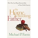 The Home Schooling Father: How You Can Play a Decisive Role in Your Child's Success